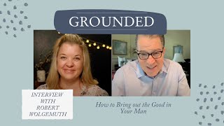 How to Bring Out the Good in Your Man, with Robert Wolgemuth