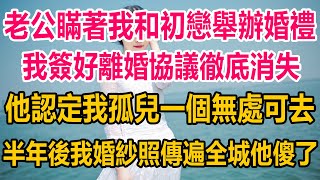 老公瞞著我和他初戀舉辦婚禮，我簽好離婚協議徹底消失，他認定我孤兒一個無處可去，半年後我婚紗照傳遍全城，他傻了#情感故事   #婚姻 #故事 #爽文 #爽文完结