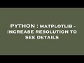 PYTHON : matplotlib - increase resolution to see details