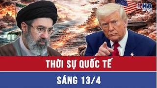 Thời sự Quốc tế sáng 13/4.Bước ngoặt sốc của TT Trump ở Iran: Hứng ‘bão’ chỉ trích, thế trận bất lợi