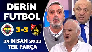 Derin Futbol 24 Nisan 2023 Tek Parça / Fenerbahçe 3-3 İstanbulspor