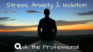 Stress, Anxiety and Isolation. Ask the Professional.