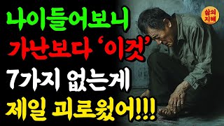 미련하게 나이 들어서 깨달았다!  돈없는 가난보다 이 7가지없는게 제일 괴롭고 힘들더라