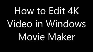 How to Edit 4K Video in Windows Movie Maker