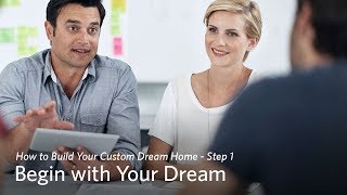 How to Build Your Custom Home - Step 1: Begin with Your Dream
