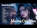 Top Hits 2023-2024 🔥 Morning Chill Vibes💦Positive Feelings and Energy ~