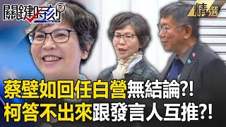 蔡壁如回任中央委員案無結論？！柯文哲「答不出來」跟發言人互推？！【關鍵時刻】