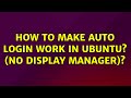 How to make auto login work in Ubuntu? (no display manager)?