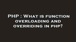 PHP : What is function overloading and overriding in php?