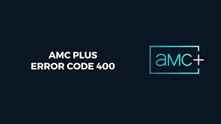 How To Resolve AMC Plus Error Code 400?