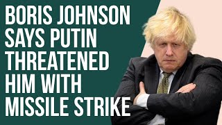 Boris Johnson says Putin threatened him with missile strike.