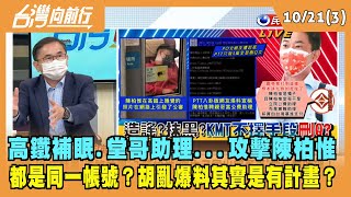 2021.10.21【台灣向前行 Part3】高鐵補眠.堂哥助理...攻擊陳柏惟 都是同一帳號？胡亂爆料其實是有計畫？