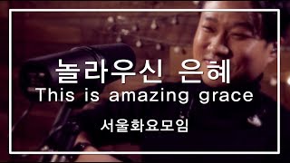 [예수전도단 서울화요모임] 놀라우신 은혜 + 임마누엘_This is Amazing Grace + Immanuel