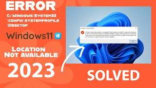 Error -Location is Not Available in Windows11#2023  C:\Windows\System32\config\systemprofile\Desktop