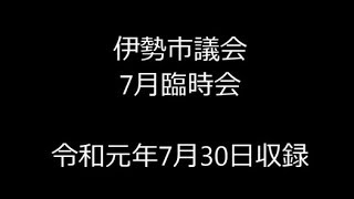 伊勢市議会　令和元年7月臨時会(令和元年7月30日)