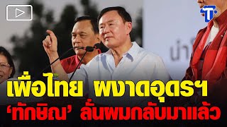 เพื่อไทย ผงาดอุดรฯ  ‘ทักษิณ’ ลั่นผมกลับมาแล้ว