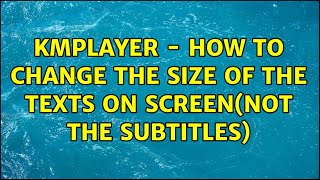 KMplayer - how to change the size of the texts on screen(NOT the subtitles)