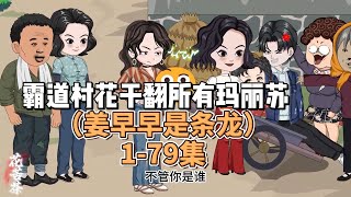 #一口气看完 1-79集  姜早早是条龙- 霸道村花vs病恹恹贱兮兮的男财神。buff叠满开局天崩。一天能犁三亩地的村花，原是一条龙飞升渡劫被劈掉进尘世。敢惹这一条龙？连看门的大黄狗都要赏上一个大逼兜