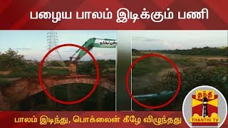 பழைய பாலம் இடிக்கும் பணி : பாலம் இடிந்து, பொக்லைன் கீழே விழுந்ததால் பரபரப்பு