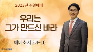 [230618] 소정교회 주일예배 | 우리는 그가 만드신 바라 | 에베소서 2:4-10 | 이근형 목사