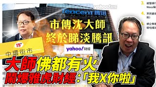 ｜大師「睇淡騰訊」？｜沈大師佛都有火：「我X你啦」｜鬧爆雅虎財經！！｜