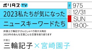 2023私たちが気になったニュースキーワードたち｜弁護士三輪記子さんとしゃべり倒す大晦日｜2023年のあんな言葉こんな言葉を振り返ります｜ゲスト：三輪記子（12/31）#ポリタスTV