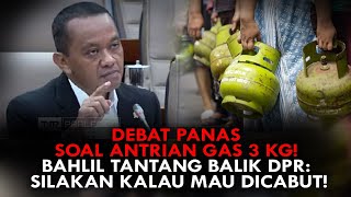 DEBAT PANAS SOAL ANTRIAN GAS 3 KG! BAHLIL TANTANG BALIK DPR: SILAKAN KALAU MAU DICABUT!