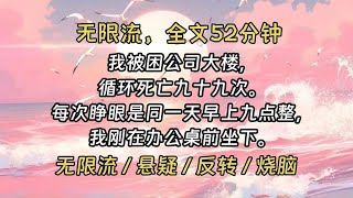 【 完结文 】我被困公司大楼，循环死亡九十九次。死法五花八门，每次睁眼是同一天早上九点整，我刚在办公桌前坐下。求救多次后，物理教授丈夫终于相信了我。