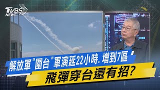 少康戰情室｜解放軍「圍台」軍演延22小時.增到7區 飛彈穿台還有招?