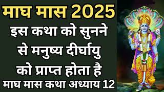 माघ मास 2025 | इस कथा को सुनने से मनुष्य दीर्घायु को प्राप्त होता है, माघ मास कथा अध्याय 12 |