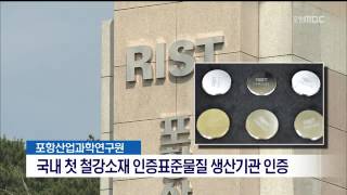 [포항MBC뉴스]RIST,국내 최초 철강소재 인증표준물질 생산기관 인증