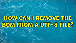 Unix & Linux: How can I remove the BOM from a UTF-8 file? (7 Solutions!!)