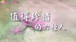 值得珍惜的六種人 (人生只有一次，別為了不值得的人，浪費青春 ) –––《心靈分享語錄》