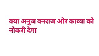 क्या अनुज वनराज ओर काव्या को नोकरी देगा