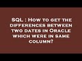 SQL : How to get the differences between two dates in Oracle which were in same column?