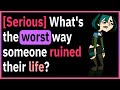 SERIOUS The worst ways people can ruin their lives!