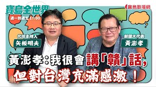 【寶島全世界】黃澎孝：我很會講「贛」話，但對台灣充滿感激！來賓：黃澎孝 前國大代表｜矢板明夫 代班主持 2024/01/01