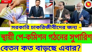 স্থায়ী বেতন কমিশন গঠন ও বেতন বাড়ানোর  সুপারিশ-  #বেতন_বৃদ্ধি_আপডেট #salaryincrease