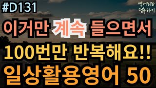 [영어회화 정복하기 #D131] 이거만 계속 들으면서 100번만 반복해요 일상활용영어 50 I 영어듣기 I 영어공부 I 영어 반복 #초보영어회화 #여행영어회화 #생활영어기초