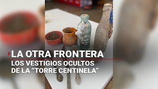 #LaOtraFrontera | Vestigios y antigüedades aparecen en las obras de la “Torre Centinela”