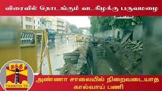 விரைவில் தொடங்கும் வடகிழக்கு பருவமழை - அண்ணா சாலையில் நிறைவடையாத கால்வாய் பணி