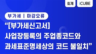 [iCUBE]부가세 마감오류 업종코드 불일치