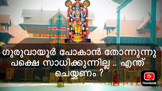 ഗുരുവായൂർ പോകണം എന്ന് ആഗ്രഹമുണ്ട് പക്ഷേ സാധിക്കുന്നില്ല എന്ത് ചെയ്യണം ?