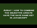 Array : how to combine the objective arrays have the save same key in javascript