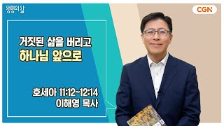 [생명의 삶 큐티] 거짓된 삶을 버리고 하나님 앞으로 | 호세아 11:12~12:14 | 이해영 목사 | 241015 QT