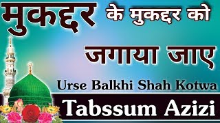 मुकद्दर के मुकद्दर को जगाया जाए || Tabssum Azizi Naat 2018||Urse Balkhi Shah Kotwa || Muqaddar Ke