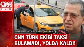 CNN TÜRK ekibi taksi bulamadı, yolda kaldı! Taksi krizi neden çözülemiyor?