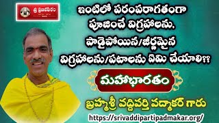 ఇంటిలో పరంపరాగతం పూజించే విగ్రహాలను పాడైపోయిన పటాలను ఏమి చెయ్యాలి Brahmasri Vaddiparti Padmakar Garu