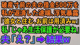 【スカッとする話】破産寸前の夫の借金500万を私が返済した途端、浮気暴露。夫「彼女と住む、お前は用済みw」私「じゃあ生活保護が必要ね」夫「え？」→結果w【修羅場】