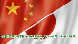 【速報】伊藤忠商事社員の長期間拘束、中国外交部「法に基づき処理している」